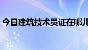 今日建筑技术员证在哪儿办（建筑技术员证）