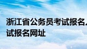 浙江省公务员考试报名入口（浙江省公务员考试报名网址