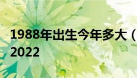 1988年出生今年多大（1988年出生今年多大2022