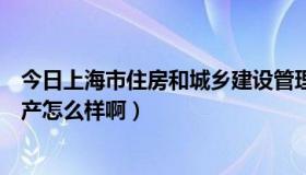 今日上海市住房和城乡建设管理委员会（上海市福美来不动产怎么样啊）