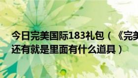 今日完美国际183礼包（《完美国际》178特权礼包怎么领还有就是里面有什么道具）