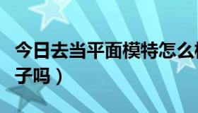 今日去当平面模特怎么样（应聘平面模特有骗子吗）