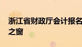 浙江省财政厅会计报名网 浙江省财政局会计之窗