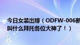 今日女装出嫁（ODFW-006新娘婚纱早乙女ルイ的女主角叫什么拜托各位大神了！）