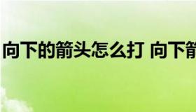 向下的箭头怎么打 向下箭头符号是什么符号）