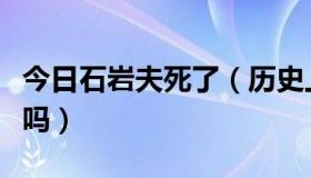 今日石岩夫死了（历史上有石岩夫这个人存在吗）