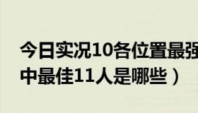 今日实况10各位置最强人（大家觉得实况10中最佳11人是哪些）