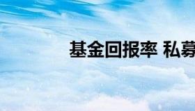 基金回报率 私募基金回报率