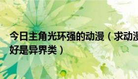 今日主角光环强的动漫（求动漫 主角光环无敌的那种 - - 最好是异界类）