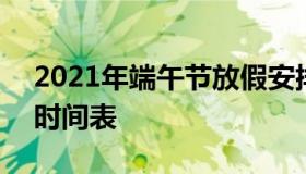 2021年端午节放假安排 2021年端午节放假时间表