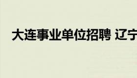 大连事业单位招聘 辽宁省事业单位招聘网