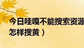 今日哇嘎不能搜索资源（vagaa 哇嘎版官方怎样搜黄）