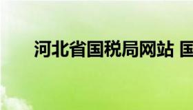 河北省国税局网站 国家河北省税务局