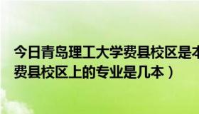 今日青岛理工大学费县校区是本科还是专科（青岛理工大学费县校区上的专业是几本）