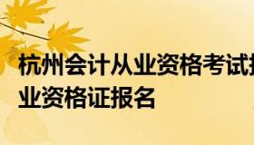 杭州会计从业资格考试报名时间（杭州会计从业资格证报名