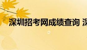 深圳招考网成绩查询 深圳市考查询成绩）