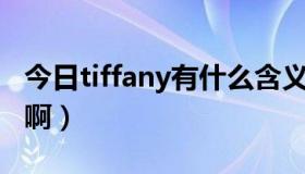 今日tiffany有什么含义（Tiffany是什么意思啊）