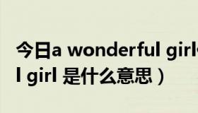 今日a wonderful girl什么意思（wonderful girl 是什么意思）