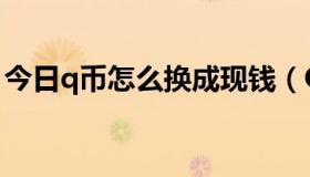 今日q币怎么换成现钱（Q币怎么换成Q点啊）