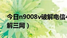 今日n9008v破解电信4g教程（n909怎么破解三网）