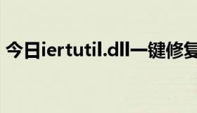 今日iertutil.dll一键修复（iertutil.dll丢失）