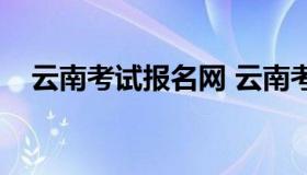 云南考试报名网 云南考试中心报名入口）