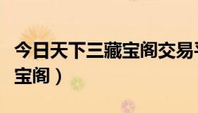 今日天下三藏宝阁交易平台（关于天下三的藏宝阁）