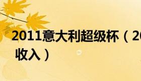 2011意大利超级杯（2011意大利超级杯鸟巢 收入）