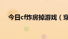 今日cf炸房掉游戏（穿越火线怎样炸房）