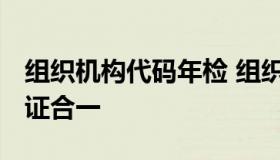 组织机构代码年检 组织机构代码年检日期 三证合一