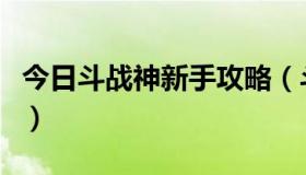 今日斗战神新手攻略（斗战神新手玩什么职业）