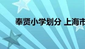 奉贤小学划分 上海市奉贤区小学排名