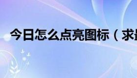 今日怎么点亮图标（求最新图标点亮大全）