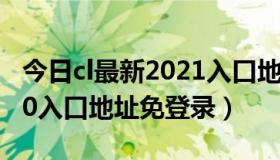 今日cl最新2021入口地址免登录（cl最新2020入口地址免登录）