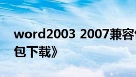 word2003 2007兼容包 《office2007兼容包下载》