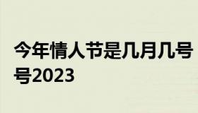 今年情人节是几月几号（今年情人节是几月几号2023