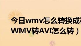 今日wmv怎么转换成视频mp4 格式工厂（WMV转AVI怎么转）