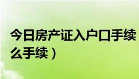 今日房产证入户口手续（房产证落户口需要什么手续）