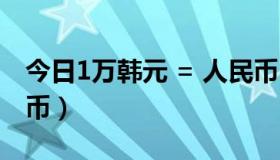 今日1万韩元 = 人民币（韩元1亿是多少人民币）