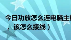 今日功放怎么连电脑主机（功放怎么连接电脑， 该怎么接线）