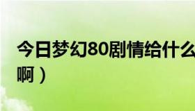 今日梦幻80剧情给什么（梦幻80级 什么剧情啊）