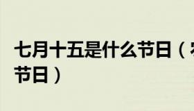 七月十五是什么节日（农历的七月十五是什么节日）