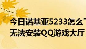 今日诺基亚5233怎么下载qq（诺基亚5233无法安装QQ游戏大厅）