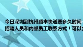 今日深圳到杭州顺丰快递要多久时间（请问有谁知道深圳这边顺丰快递招聘人员和内部员工联系方式！可以介绍我去做快递员吗.事后重谢）