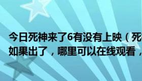 今日死神来了6有没有上映（死神来了第四部到底出了没有，如果出了，哪里可以在线观看，要求带字幕的）