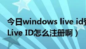 今日windows live id登录助手（Windows Live ID怎么注册啊）