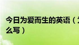 今日为爱而生的英语（为爱而生的女人英文怎么写）