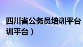 四川省公务员培训平台（四川省公务员在线培训平台）