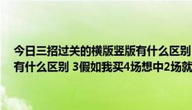 今日三招过关的横版竖版有什么区别（1设胆是什么意思 2单关和过关有什么区别 3假如我买4场想中2场就有奖金的话该怎么买）