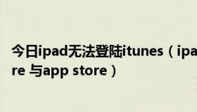 今日ipad无法登陆itunes（ipad为什么无法登录iTunes store 与app store）